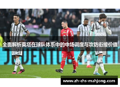 全面解析莫塔在球队体系中的中场调度与攻防衔接价值