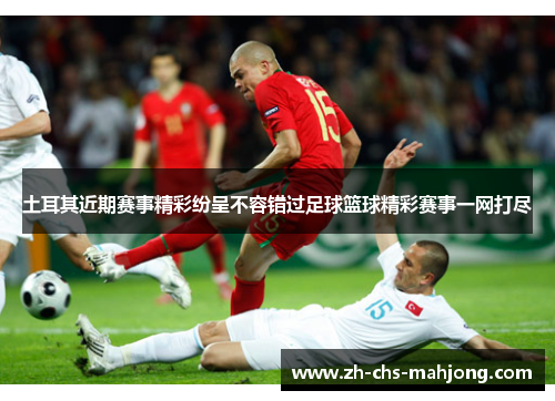 土耳其近期赛事精彩纷呈不容错过足球篮球精彩赛事一网打尽 土耳其近期赛事精彩纷呈不容错过足球篮球精彩赛事一网打尽