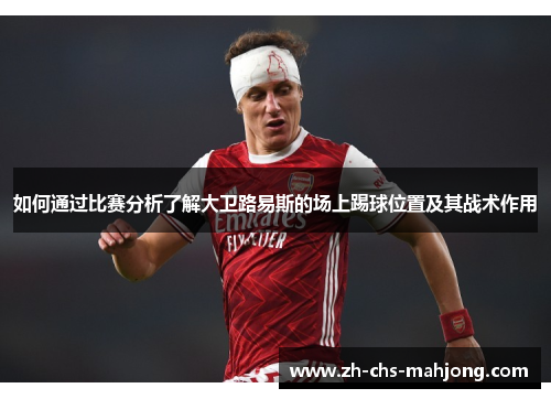 如何通过比赛分析了解大卫路易斯的场上踢球位置及其战术作用