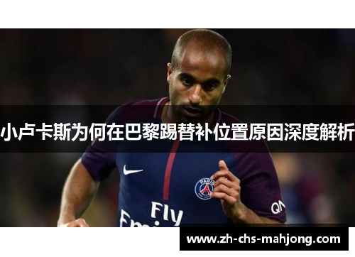 小卢卡斯为何在巴黎踢替补位置原因深度解析 小卢卡斯为何在巴黎踢替补位置原因深度解析