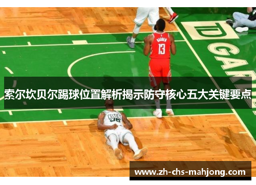 索尔坎贝尔踢球位置解析揭示防守核心五大关键要点