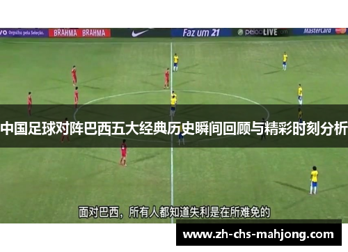 中国足球对阵巴西五大经典历史瞬间回顾与精彩时刻分析 中国足球对阵巴西五大经典历史瞬间回顾与精彩时刻分析