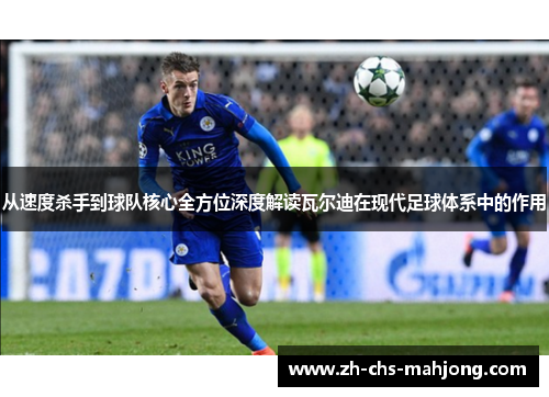从速度杀手到球队核心全方位深度解读瓦尔迪在现代足球体系中的作用