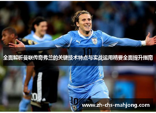 全面解析曼联传奇弗兰的关键技术特点与实战运用精要全面提升指南 全面解析曼联传奇弗兰的关键技术特点与实战运用精要全面提升指南
