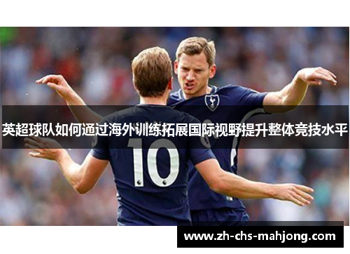 英超球队如何通过海外训练拓展国际视野提升整体竞技水平