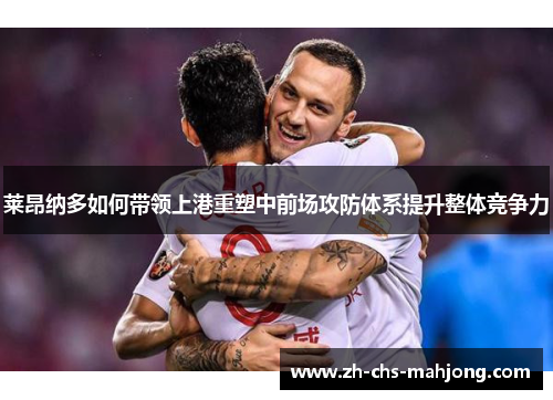 莱昂纳多如何带领上港重塑中前场攻防体系提升整体竞争力