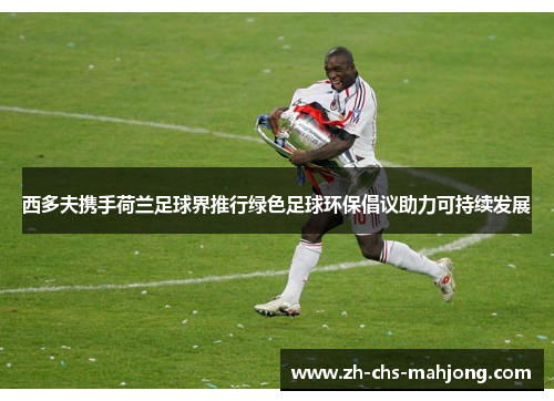 西多夫携手荷兰足球界推行绿色足球环保倡议助力可持续发展