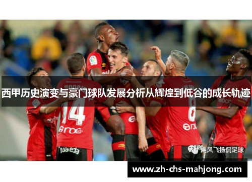 西甲历史演变与豪门球队发展分析从辉煌到低谷的成长轨迹 西甲历史演变与豪门球队发展分析从辉煌到低谷的成长轨迹