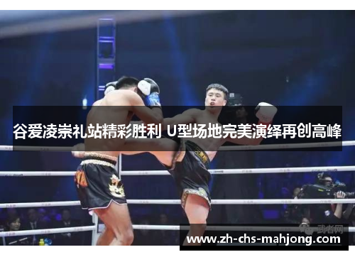 谷爱凌崇礼站精彩胜利 U型场地完美演绎再创高峰 谷爱凌崇礼站精彩胜利 U型场地完美演绎再创高峰