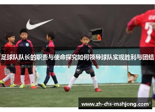 足球队队长的职责与使命探究如何领导球队实现胜利与团结