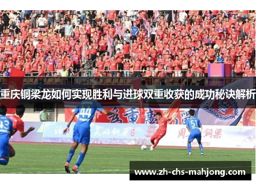重庆铜梁龙如何实现胜利与进球双重收获的成功秘诀解析