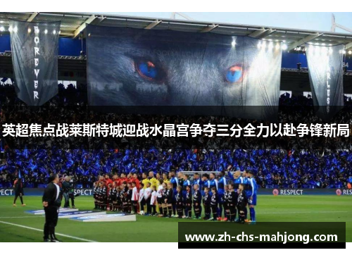 英超焦点战莱斯特城迎战水晶宫争夺三分全力以赴争锋新局