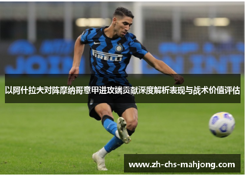 以阿什拉夫对阵摩纳哥意甲进攻端贡献深度解析表现与战术价值评估