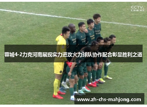蓉城4-2力克河南展现实力进攻火力球队协作配合彰显胜利之道 蓉城4-2力克河南展现实力进攻火力球队协作配合彰显胜利之道
