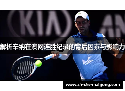 解析辛纳在澳网连胜纪录的背后因素与影响力 解析辛纳在澳网连胜纪录的背后因素与影响力