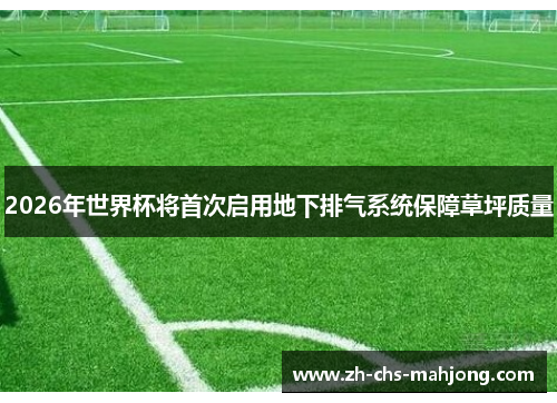 2026年世界杯将首次启用地下排气系统保障草坪质量
