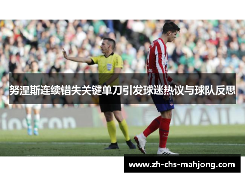 努涅斯连续错失关键单刀引发球迷热议与球队反思 努涅斯连续错失关键单刀引发球迷热议与球队反思