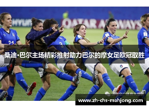 桑迪·巴尔主场精彩推射助力巴尔的摩女足欧冠取胜 桑迪·巴尔主场精彩推射助力巴尔的摩女足欧冠取胜