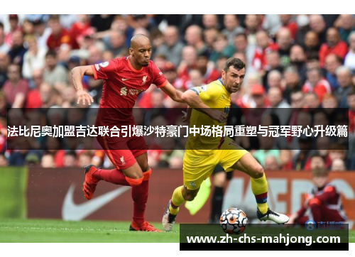 法比尼奥加盟吉达联合引爆沙特豪门中场格局重塑与冠军野心升级篇 法比尼奥加盟吉达联合引爆沙特豪门中场格局重塑与冠军野心升级篇