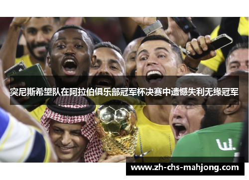 突尼斯希望队在阿拉伯俱乐部冠军杯决赛中遗憾失利无缘冠军 突尼斯希望队在阿拉伯俱乐部冠军杯决赛中遗憾失利无缘冠军