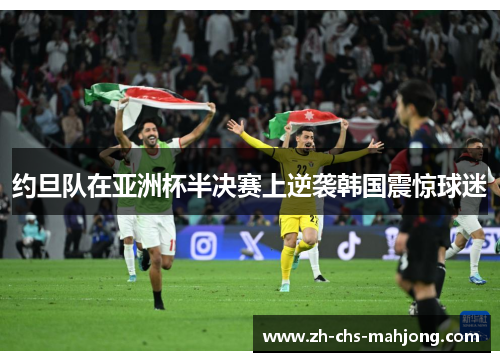 约旦队在亚洲杯半决赛上逆袭韩国震惊球迷 约旦队在亚洲杯半决赛上逆袭韩国震惊球迷