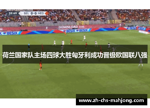 荷兰国家队主场四球大胜匈牙利成功晋级欧国联八强 荷兰国家队主场四球大胜匈牙利成功晋级欧国联八强