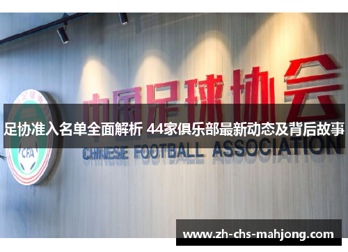 足协准入名单全面解析 44家俱乐部最新动态及背后故事