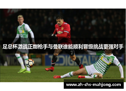 足总杯激战正酣枪手与曼联谁能顺利晋级挑战更强对手