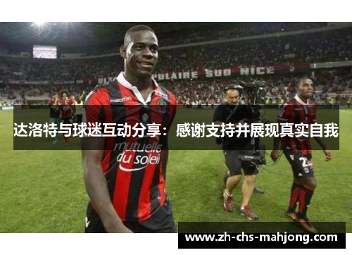 达洛特与球迷互动分享：感谢支持并展现真实自我