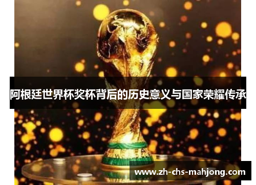 阿根廷世界杯奖杯背后的历史意义与国家荣耀传承 阿根廷世界杯奖杯背后的历史意义与国家荣耀传承