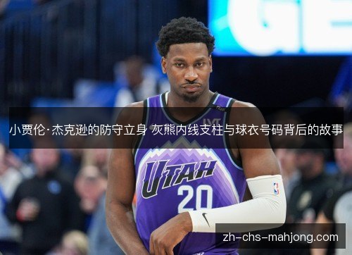 小贾伦·杰克逊的防守立身 灰熊内线支柱与球衣号码背后的故事 小贾伦·杰克逊的防守立身 灰熊内线支柱与球衣号码背后的故事
